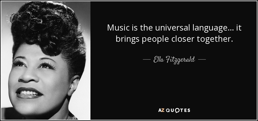 Music is the universal language ... it brings people closer together. - Ella Fitzgerald