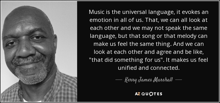 Music is the universal language, it evokes an emotion in all of us. That, we can all look at each other and we may not speak the same language, but that song or that melody can make us feel the same thing. And we can look at each other and agree and be like, 