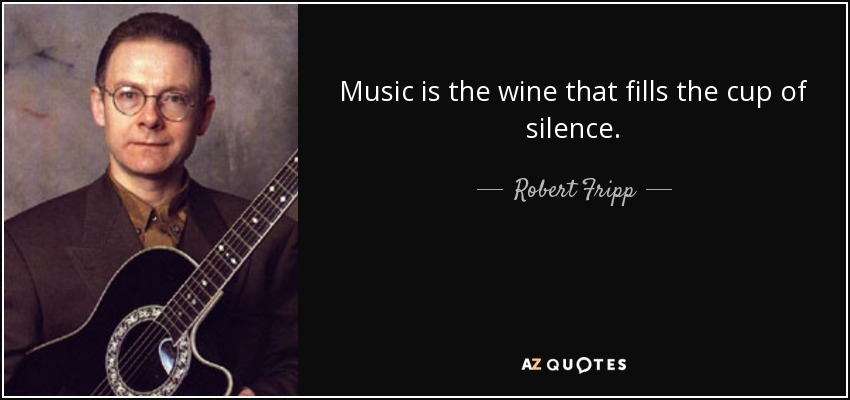 Music is the wine that fills the cup of silence. - Robert Fripp