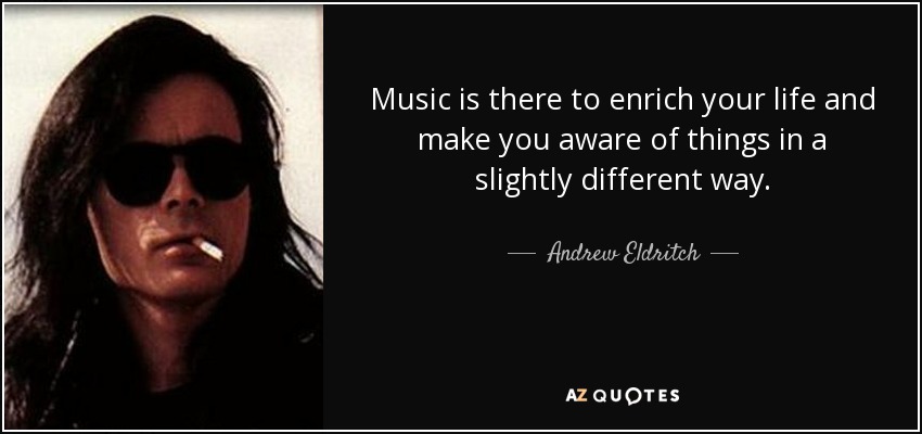 Music is there to enrich your life and make you aware of things in a slightly different way. - Andrew Eldritch