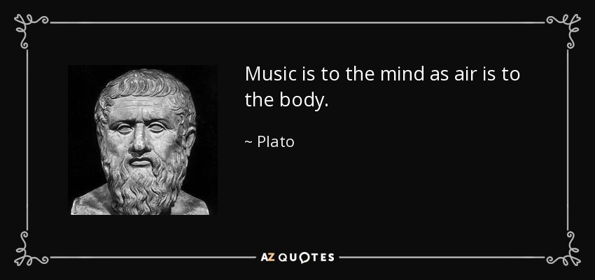 Music is to the mind as air is to the body. - Plato