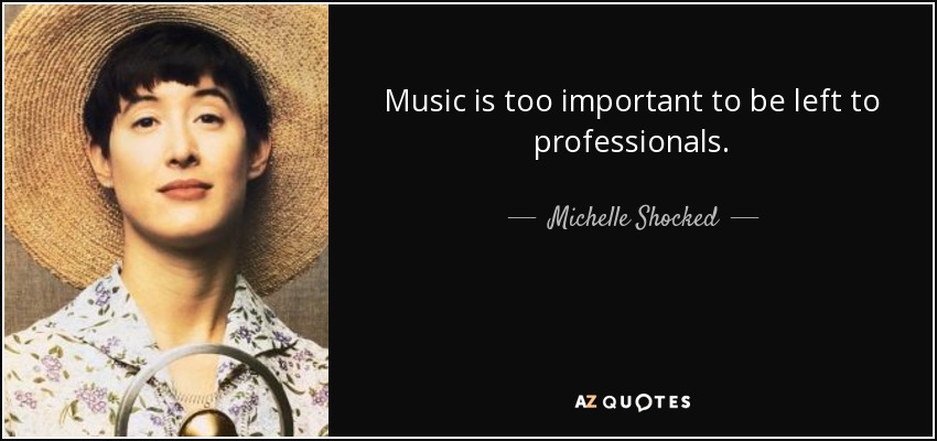 Music is too important to be left to professionals. - Michelle Shocked