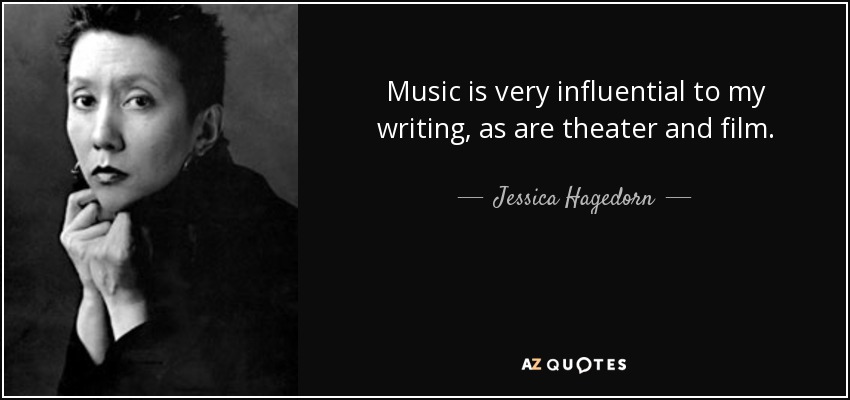 Music is very influential to my writing, as are theater and film. - Jessica Hagedorn