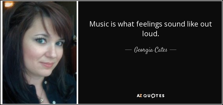 Music is what feelings sound like out loud. - Georgia Cates