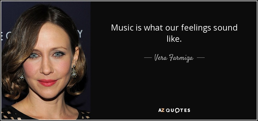 Music is what our feelings sound like. - Vera Farmiga