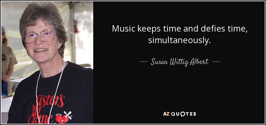 Music keeps time and defies time, simultaneously. - Susan Wittig Albert