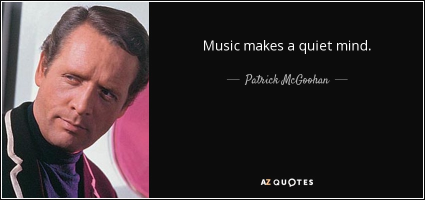 Music makes a quiet mind. - Patrick McGoohan
