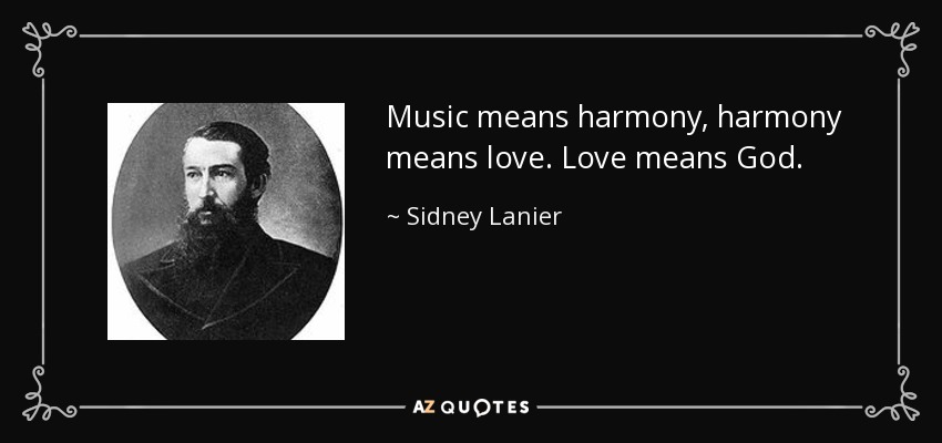 Music means harmony, harmony means love. Love means God. - Sidney Lanier