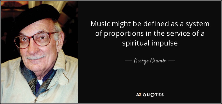 Music might be defined as a system of proportions in the service of a spiritual impulse - George Crumb
