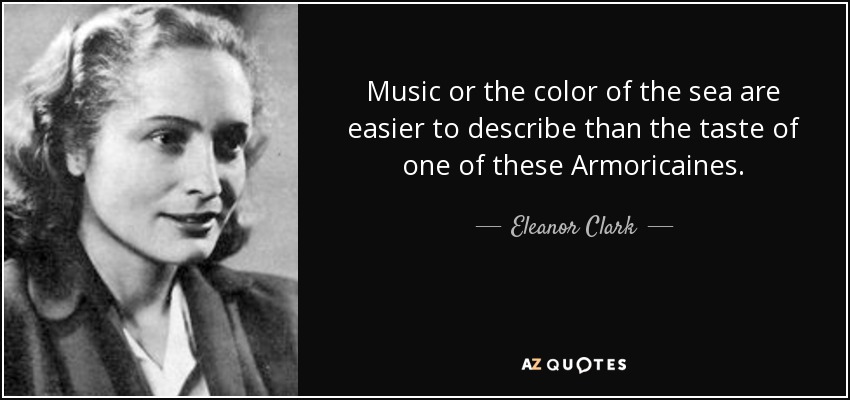 Music or the color of the sea are easier to describe than the taste of one of these Armoricaines. - Eleanor Clark