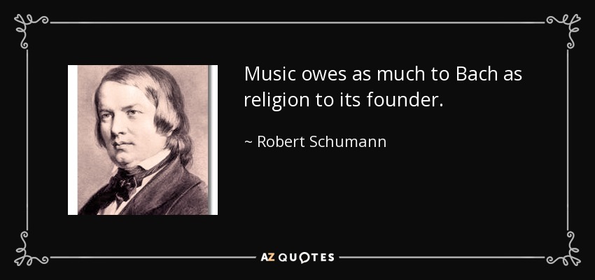 Music owes as much to Bach as religion to its founder. - Robert Schumann