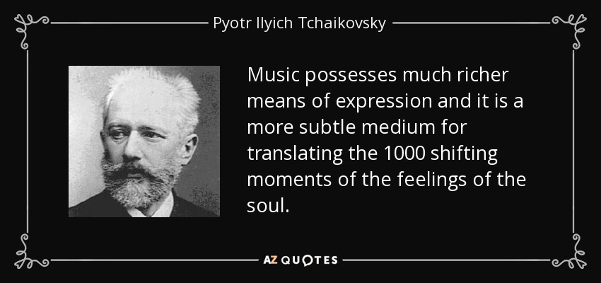 Music possesses much richer means of expression and it is a more subtle medium for translating the 1000 shifting moments of the feelings of the soul. - Pyotr Ilyich Tchaikovsky