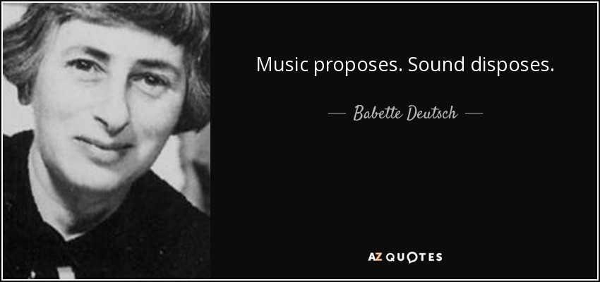Music proposes. Sound disposes. - Babette Deutsch