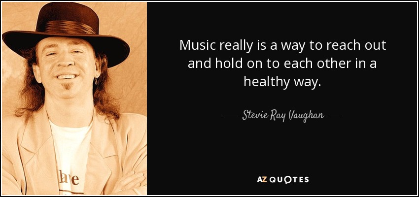 Music really is a way to reach out and hold on to each other in a healthy way. - Stevie Ray Vaughan