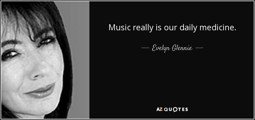 Music really is our daily medicine. - Evelyn Glennie