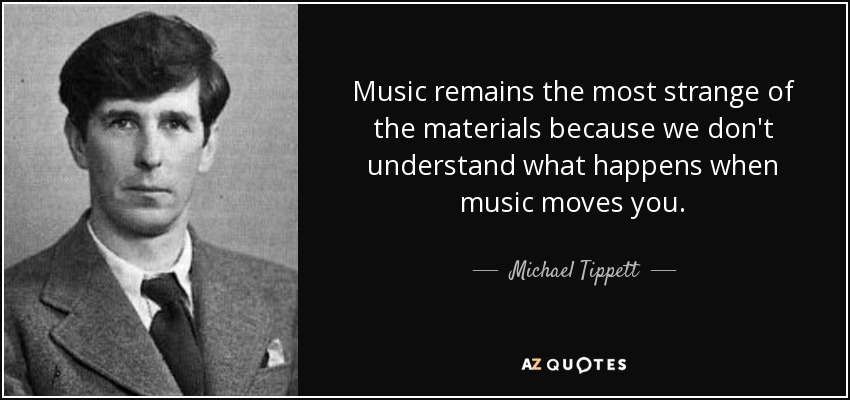 Music remains the most strange of the materials because we don't understand what happens when music moves you. - Michael Tippett