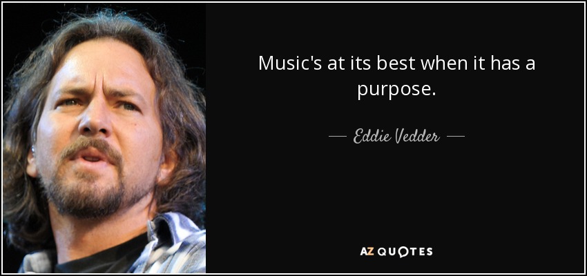 Music's at its best when it has a purpose. - Eddie Vedder