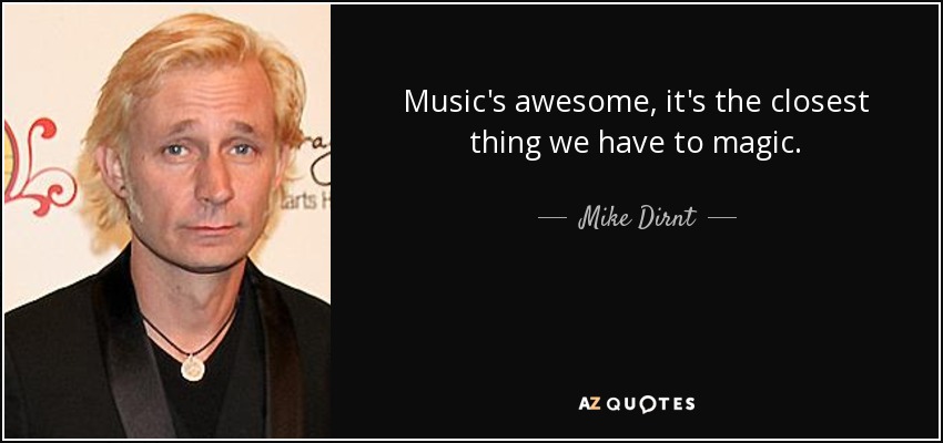 Music's awesome, it's the closest thing we have to magic. - Mike Dirnt