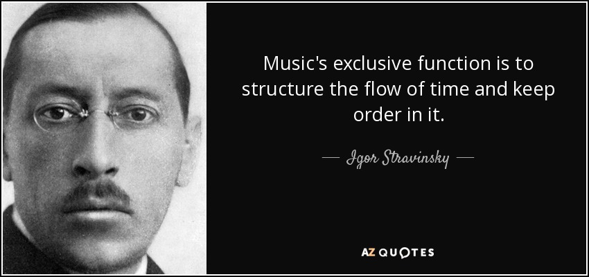 Music's exclusive function is to structure the flow of time and keep order in it. - Igor Stravinsky