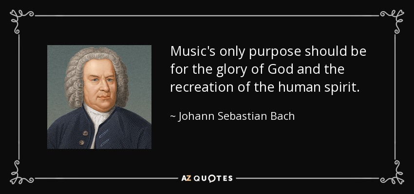 Music's only purpose should be for the glory of God and the recreation of the human spirit. - Johann Sebastian Bach