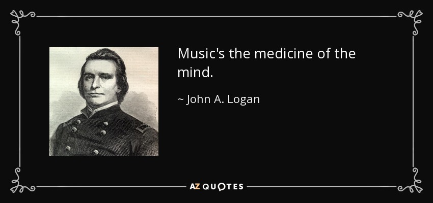 Music's the medicine of the mind. - John A. Logan