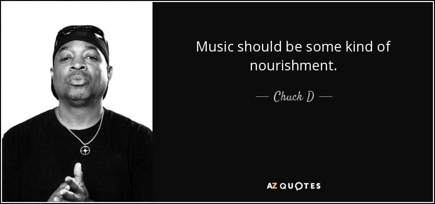 Music should be some kind of nourishment. - Chuck D