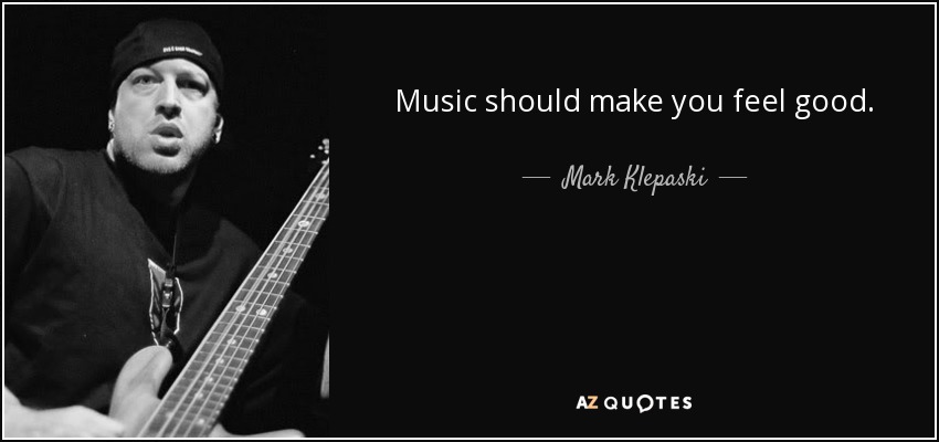 Music should make you feel good. - Mark Klepaski