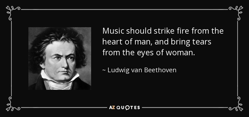 Music should strike fire from the heart of man, and bring tears from the eyes of woman. - Ludwig van Beethoven