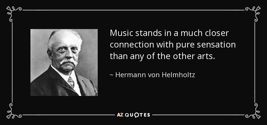 Music stands in a much closer connection with pure sensation than any of the other arts. - Hermann von Helmholtz