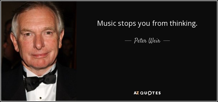 Music stops you from thinking. - Peter Weir