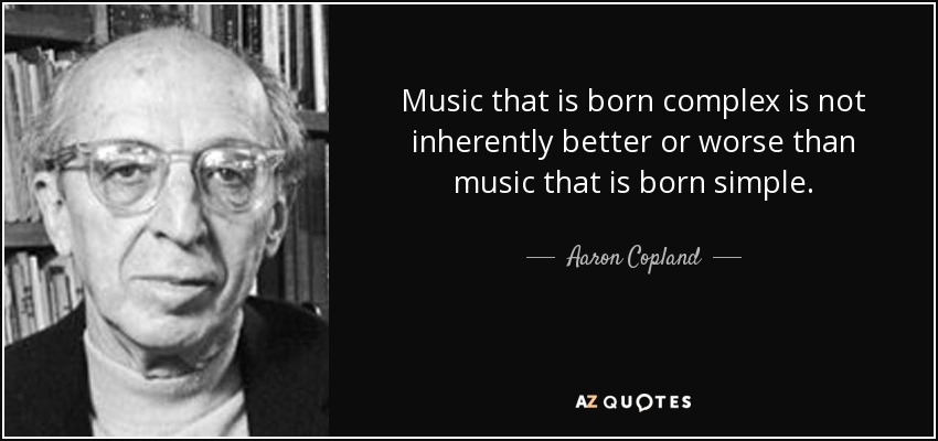 Music that is born complex is not inherently better or worse than music that is born simple. - Aaron Copland