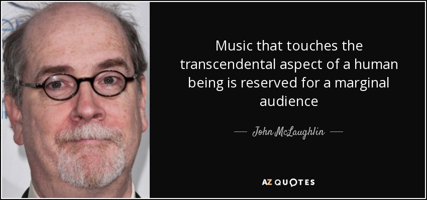 Music that touches the transcendental aspect of a human being is reserved for a marginal audience - John McLaughlin