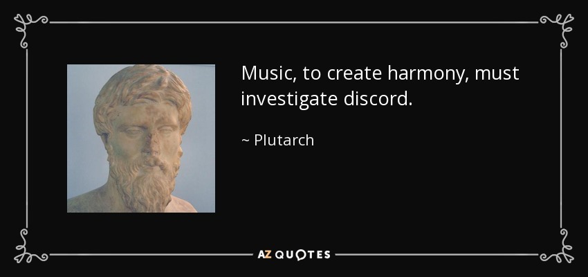 Music, to create harmony, must investigate discord. - Plutarch