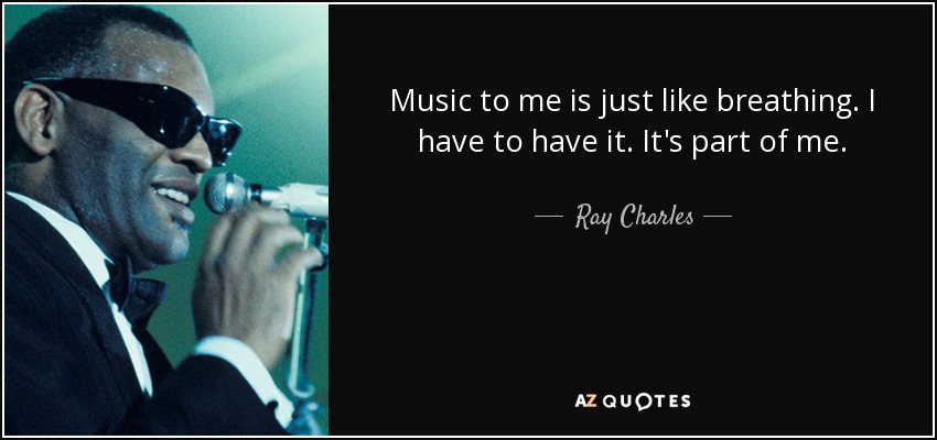 Music to me is just like breathing. I have to have it. It's part of me. - Ray Charles