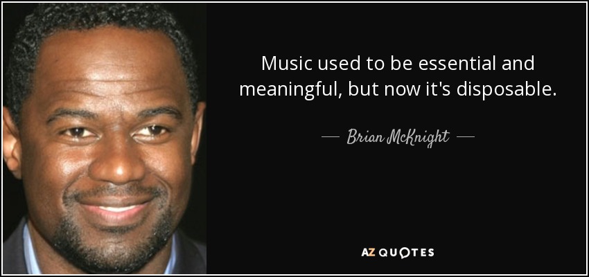 Music used to be essential and meaningful, but now it's disposable. - Brian McKnight
