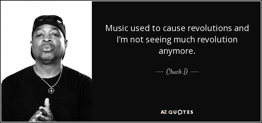 Music used to cause revolutions and I'm not seeing much revolution anymore. - Chuck D