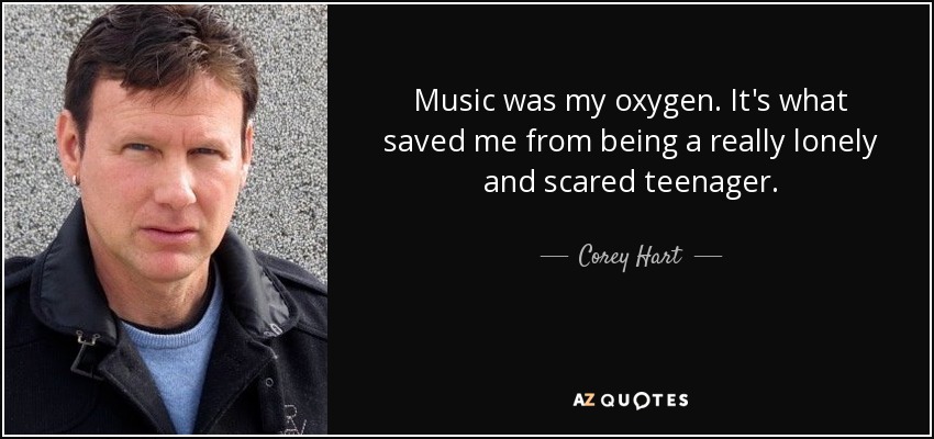 Music was my oxygen. It's what saved me from being a really lonely and scared teenager. - Corey Hart