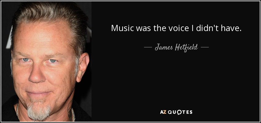 Music was the voice I didn't have. - James Hetfield