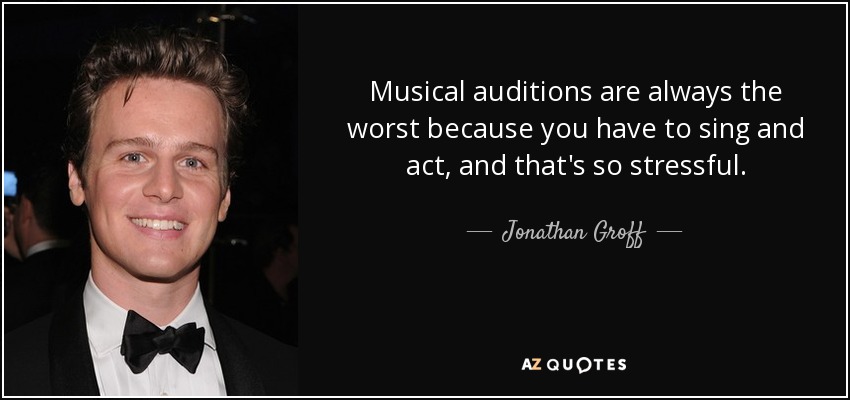 Musical auditions are always the worst because you have to sing and act, and that's so stressful. - Jonathan Groff