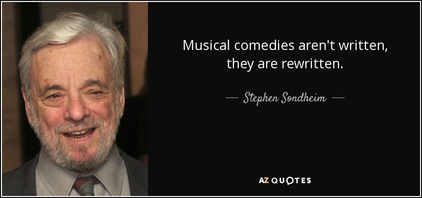 Musical comedies aren't written, they are rewritten. - Stephen Sondheim