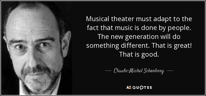 Musical theater must adapt to the fact that music is done by people. The new generation will do something different. That is great! That is good. - Claude-Michel Schonberg