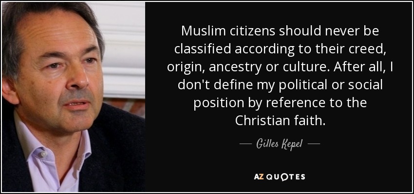 Muslim citizens should never be classified according to their creed, origin, ancestry or culture. After all, I don't define my political or social position by reference to the Christian faith. - Gilles Kepel
