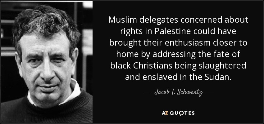 Muslim delegates concerned about rights in Palestine could have brought their enthusiasm closer to home by addressing the fate of black Christians being slaughtered and enslaved in the Sudan. - Jacob T. Schwartz