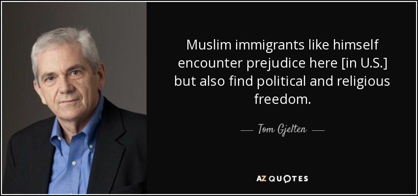 Muslim immigrants like himself encounter prejudice here [in U.S.] but also find political and religious freedom. - Tom Gjelten