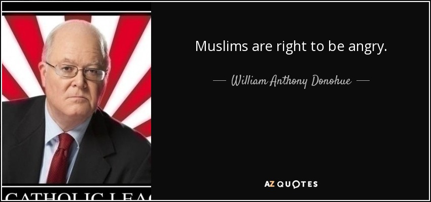 Muslims are right to be angry. - William Anthony Donohue