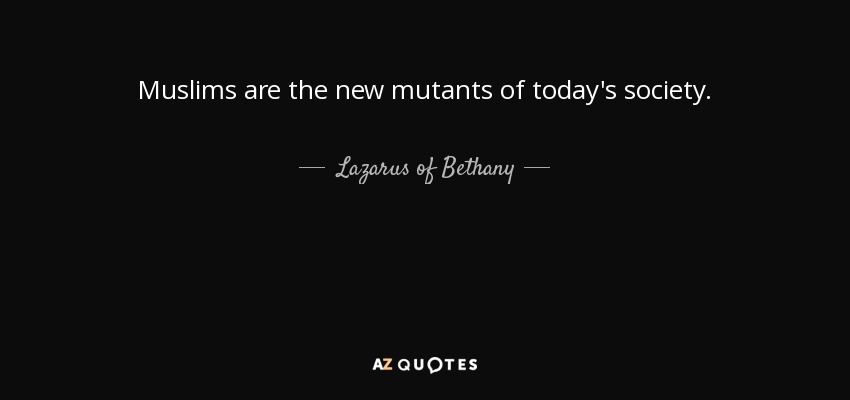 Muslims are the new mutants of today's society. - Lazarus of Bethany