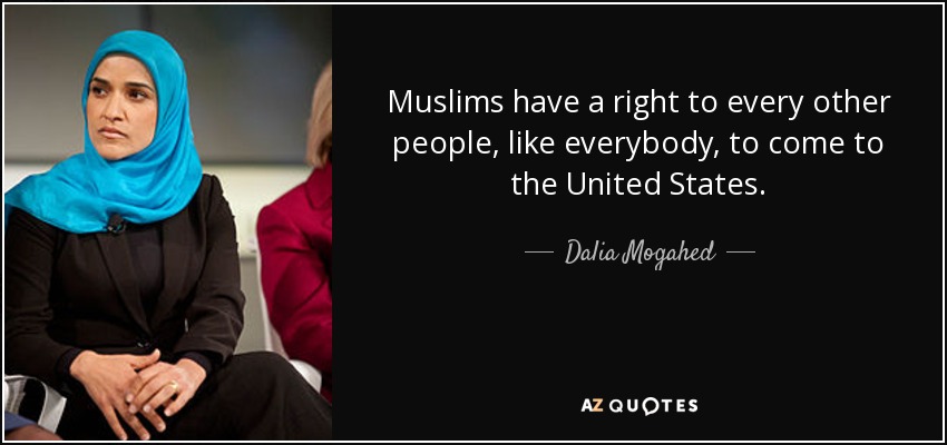 Muslims have a right to every other people, like everybody, to come to the United States. - Dalia Mogahed