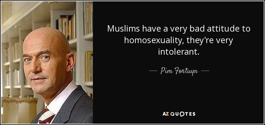 Muslims have a very bad attitude to homosexuality, they're very intolerant. - Pim Fortuyn