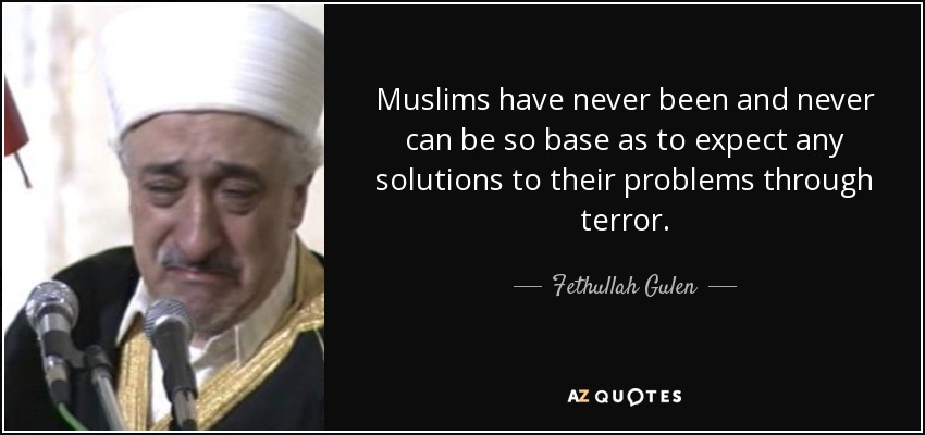 Muslims have never been and never can be so base as to expect any solutions to their problems through terror. - Fethullah Gulen
