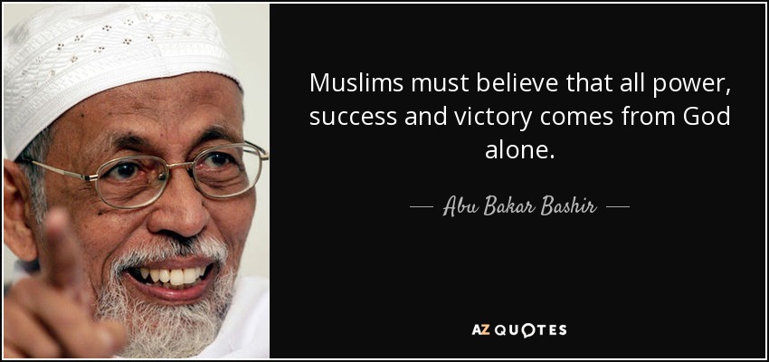 Muslims must believe that all power, success and victory comes from God alone. - Abu Bakar Bashir
